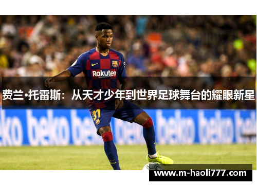 费兰·托雷斯：从天才少年到世界足球舞台的耀眼新星