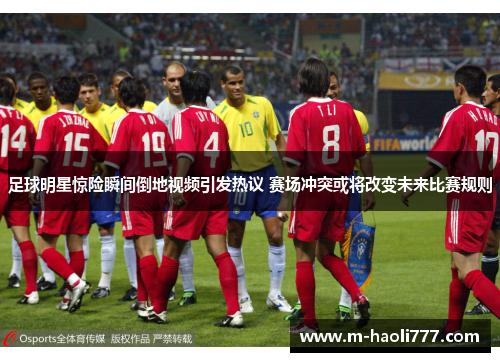 足球明星惊险瞬间倒地视频引发热议 赛场冲突或将改变未来比赛规则 足球明星惊险瞬间倒地视频引发热议 赛场冲突或将改变未来比赛规则