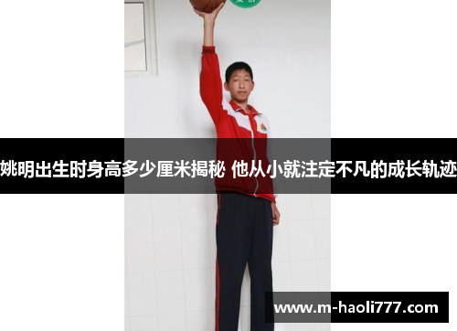 姚明出生时身高多少厘米揭秘 他从小就注定不凡的成长轨迹