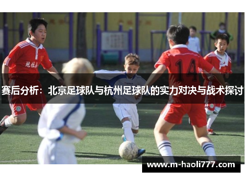 赛后分析：北京足球队与杭州足球队的实力对决与战术探讨
