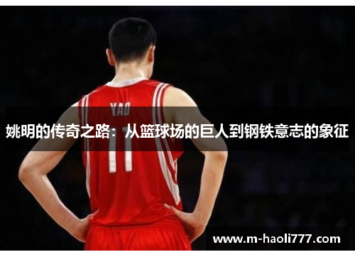 姚明的传奇之路：从篮球场的巨人到钢铁意志的象征
