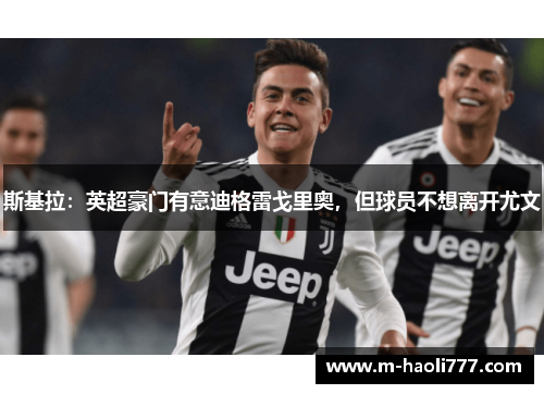 斯基拉：英超豪门有意迪格雷戈里奥，但球员不想离开尤文
