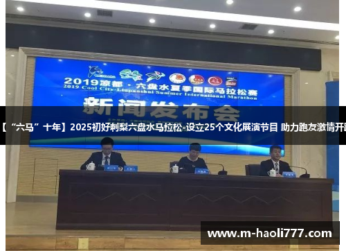 【“六马”十年】2025初好刺梨六盘水马拉松-设立25个文化展演节目 助力跑友激情开跑