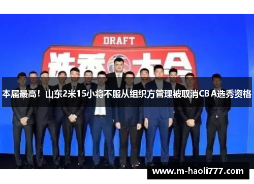 本届最高!山东2米15小将不服从组织方管理被取消CBA选秀资格 本届最高!山东2米15小将不服从组织方管理被取消CBA选秀资格