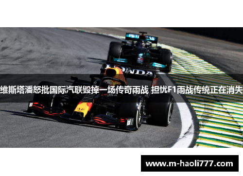 维斯塔潘怒批国际汽联毁掉一场传奇雨战 担忧F1雨战传统正在消失 维斯塔潘怒批国际汽联毁掉一场传奇雨战 担忧F1雨战传统正在消失