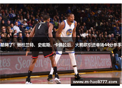 酷毙了！继杜兰特、史密斯、卡佩拉后，火箭欲引进单场44分杀手