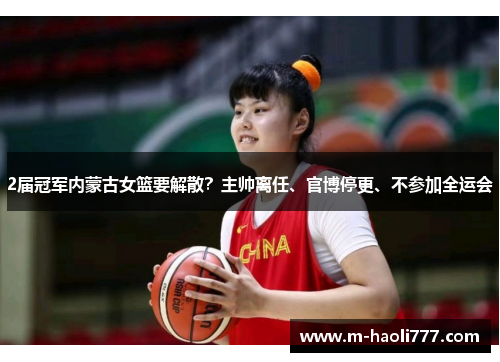 2届冠军内蒙古女篮要解散?主帅离任、官博停更、不参加全运会 2届冠军内蒙古女篮要解散?主帅离任、官博停更、不参加全运会