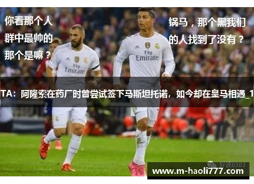 TA:阿隆索在药厂时曾尝试签下马斯坦托诺,如今却在皇马相遇_1 TA:阿隆索在药厂时曾尝试签下马斯坦托诺,如今却在皇马相遇_1