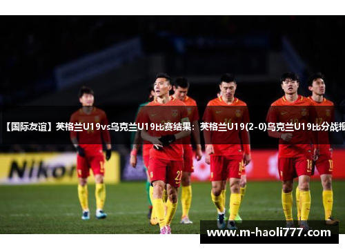 【国际友谊】英格兰U19vs乌克兰U19比赛结果:英格兰U19(2-0)乌克兰U19比分战报 【国际友谊】英格兰U19vs乌克兰U19比赛结果:英格兰U19(2-0)乌克兰U19比分战报